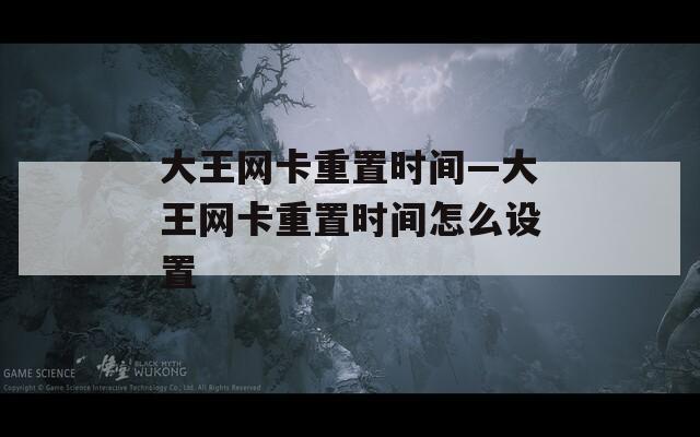 大王网卡重置时间—大王网卡重置时间怎么设置