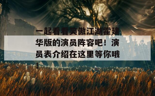 一起看看笑傲江湖霍建华版的演员阵容吧！演员表介绍在这里等你哦！