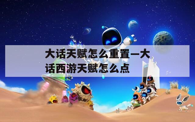 大话天赋怎么重置—大话西游天赋怎么点