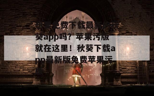想要免费下载最新的秋葵app吗？苹果污版就在这里！秋葵下载app最新版免费苹果污版
