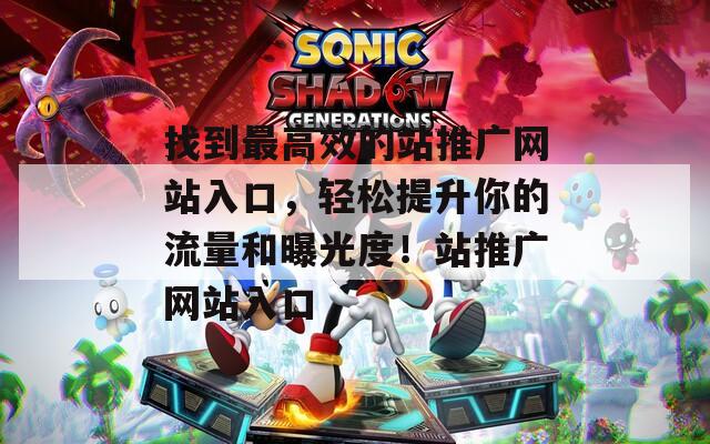 找到最高效的站推广网站入口，轻松提升你的流量和曝光度！站推广网站入口
