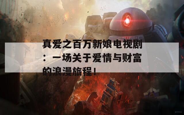 真爱之百万新娘电视剧：一场关于爱情与财富的浪漫旅程！