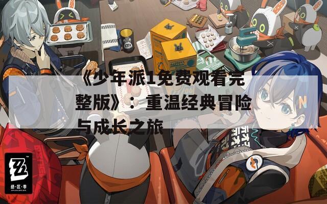 《少年派1免费观看完整版》：重温经典冒险与成长之旅