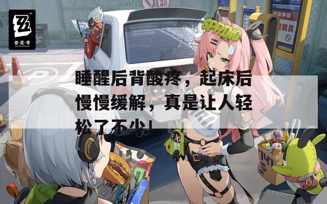 睡醒后背酸疼，起床后慢慢缓解，真是让人轻松了不少！