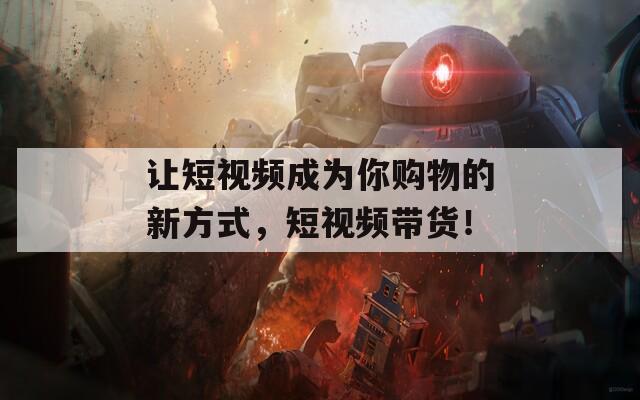 让短视频成为你购物的新方式，短视频带货！
