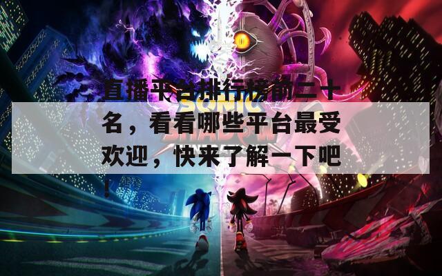 直播平台排行榜前二十名，看看哪些平台最受欢迎，快来了解一下吧！
