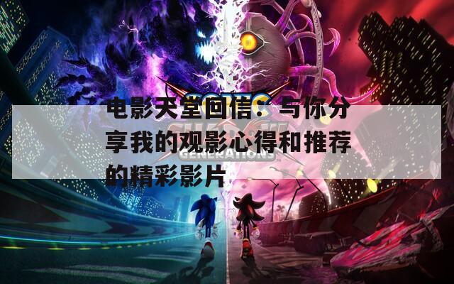 电影天堂回信：与你分享我的观影心得和推荐的精彩影片