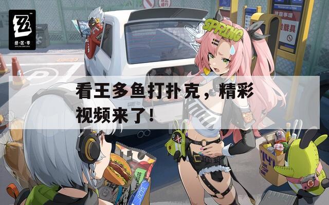 看王多鱼打扑克，精彩视频来了！