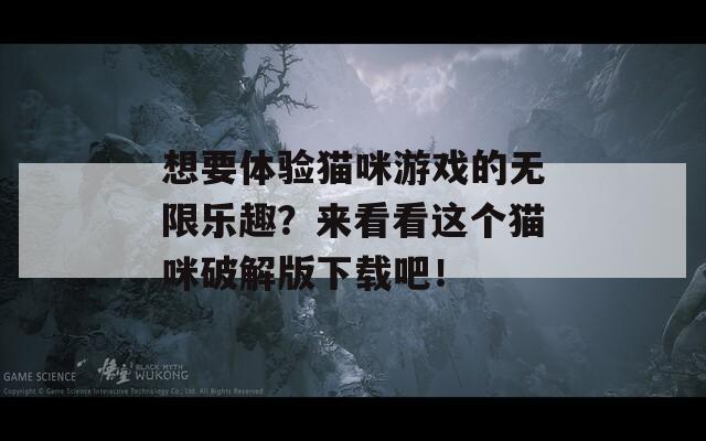 想要体验猫咪游戏的无限乐趣？来看看这个猫咪破解版下载吧！