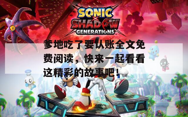 爹地吃了要认账全文免费阅读，快来一起看看这精彩的故事吧！
