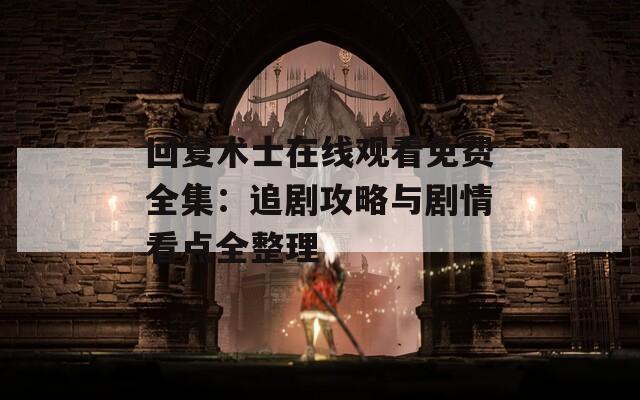回复术士在线观看免费全集：追剧攻略与剧情看点全整理