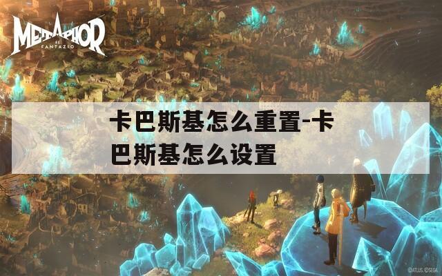 卡巴斯基怎么重置-卡巴斯基怎么设置