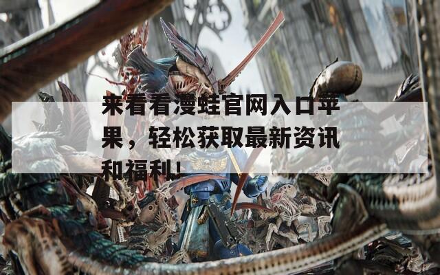 来看看漫蛙官网入口苹果，轻松获取最新资讯和福利！