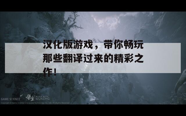 汉化版游戏，带你畅玩那些翻译过来的精彩之作！