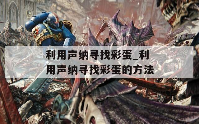利用声纳寻找彩蛋_利用声纳寻找彩蛋的方法