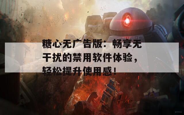 糖心无广告版：畅享无干扰的禁用软件体验，轻松提升使用感！