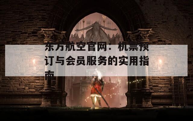 东方航空官网：机票预订与会员服务的实用指南