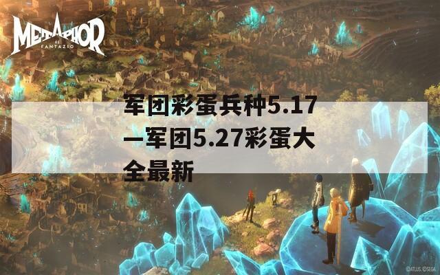 军团彩蛋兵种5.17—军团5.27彩蛋大全最新