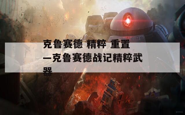 克鲁赛德 精粹 重置—克鲁赛德战记精粹武器