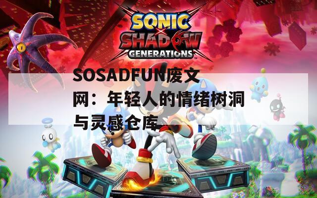 SOSADFUN废文网：年轻人的情绪树洞与灵感仓库