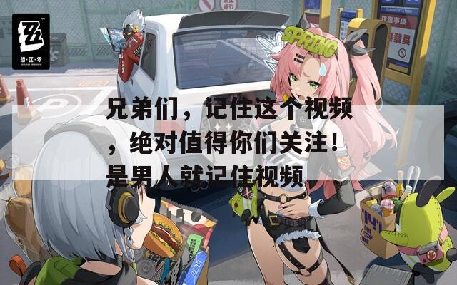 兄弟们，记住这个视频，绝对值得你们关注！是男人就记住视频