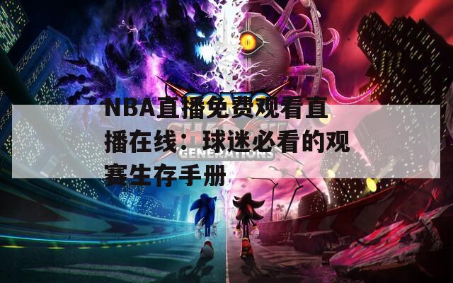 NBA直播免费观看直播在线：球迷必看的观赛生存手册
