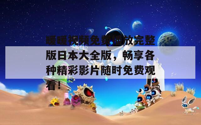 暖暖视频免费播放完整版日本大全版，畅享各种精彩影片随时免费观看！