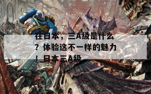 在日本，三A级是什么？体验这不一样的魅力！日本三A级