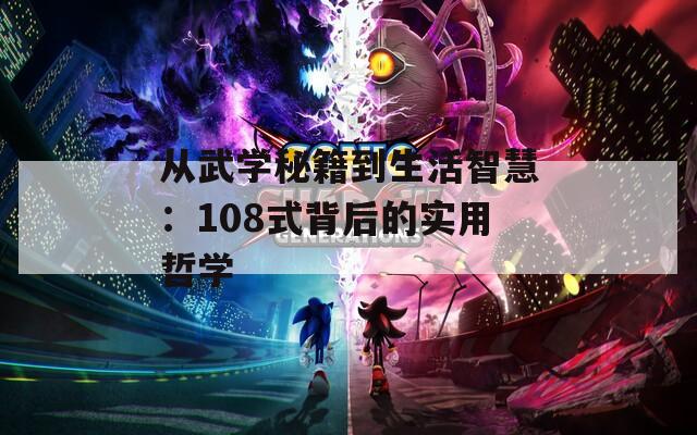从武学秘籍到生活智慧：108式背后的实用哲学