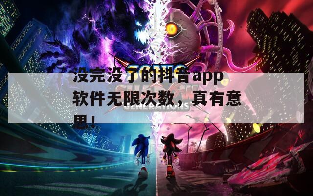 没完没了的抖音app软件无限次数，真有意思！