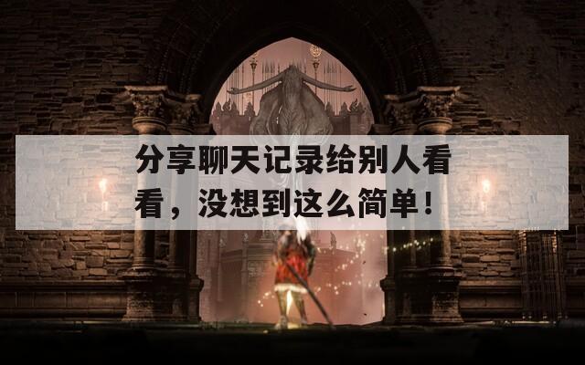 分享聊天记录给别人看看，没想到这么简单！