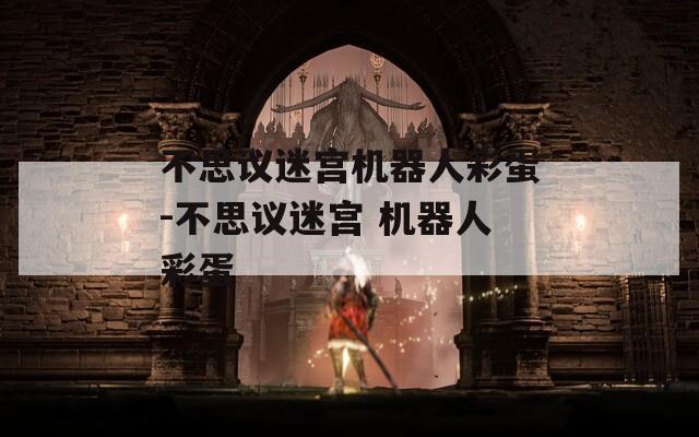 不思议迷宫机器人彩蛋-不思议迷宫 机器人彩蛋