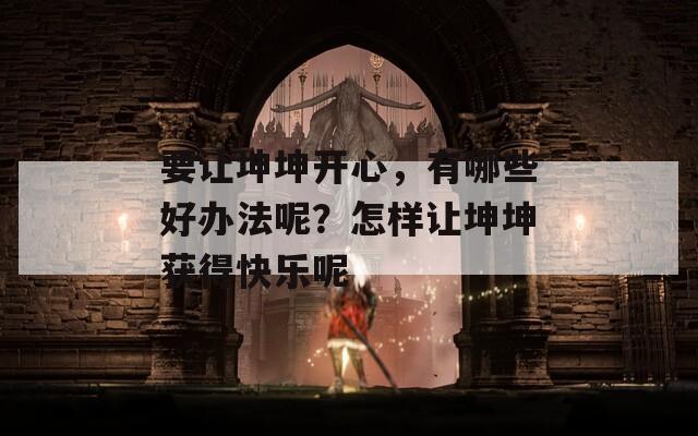 要让坤坤开心，有哪些好办法呢？怎样让坤坤获得快乐呢