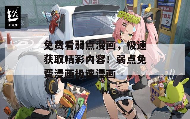 免费看弱点漫画，极速获取精彩内容！弱点免费漫画极速漫画
