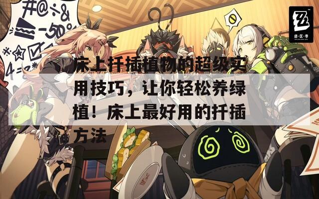 床上扦插植物的超级实用技巧，让你轻松养绿植！床上最好用的扦插方法