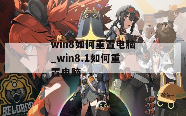 win8如何重置电脑_win8.1如何重置电脑
