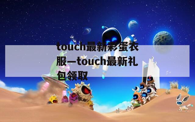 touch最新彩蛋衣服—touch最新礼包领取