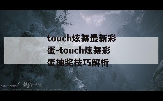 touch炫舞最新彩蛋-touch炫舞彩蛋抽奖技巧解析