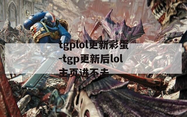 tgplol更新彩蛋-tgp更新后lol主页进不去