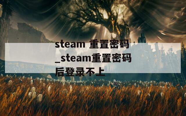 steam 重置密码_steam重置密码后登录不上