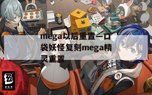 mega以后重置—口袋妖怪复刻mega精灵重置