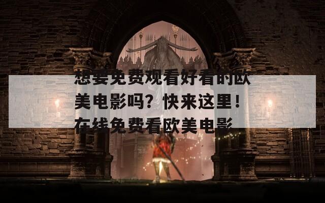 想要免费观看好看的欧美电影吗？快来这里！在线免费看欧美电影