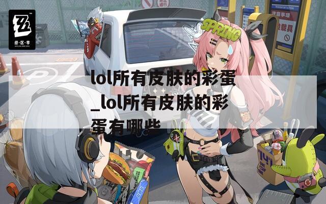 lol所有皮肤的彩蛋_lol所有皮肤的彩蛋有哪些