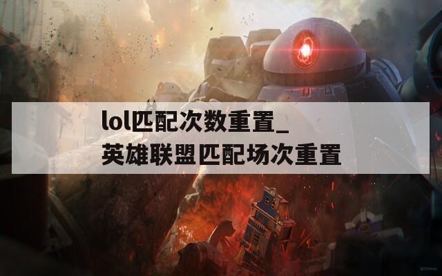 lol匹配次数重置_英雄联盟匹配场次重置