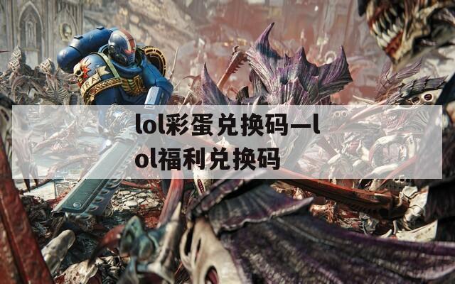 lol彩蛋兑换码—lol福利兑换码