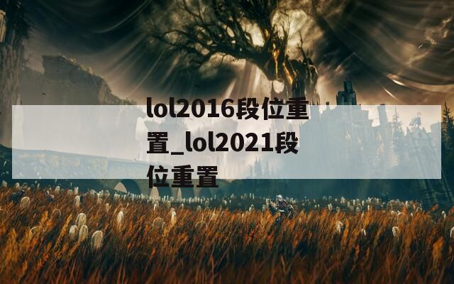 lol2016段位重置_lol2021段位重置