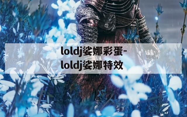 loldj娑娜彩蛋-loldj娑娜特效