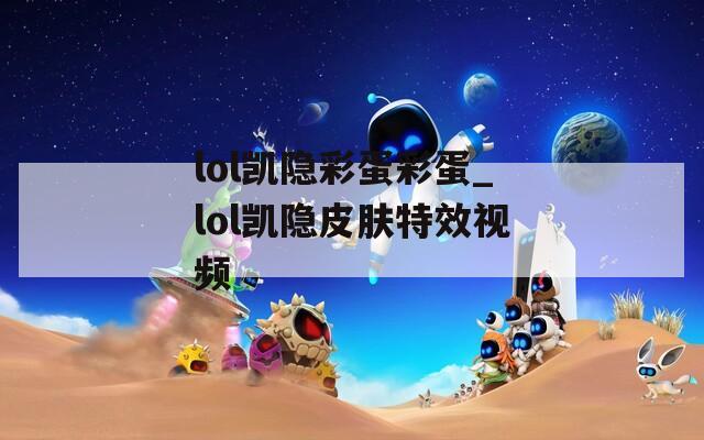 lol凯隐彩蛋彩蛋_lol凯隐皮肤特效视频