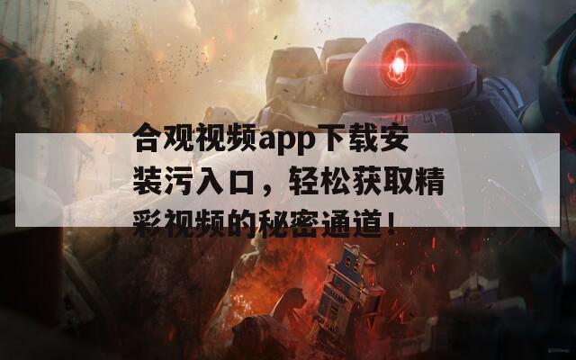 合观视频app下载安装污入口，轻松获取精彩视频的秘密通道！