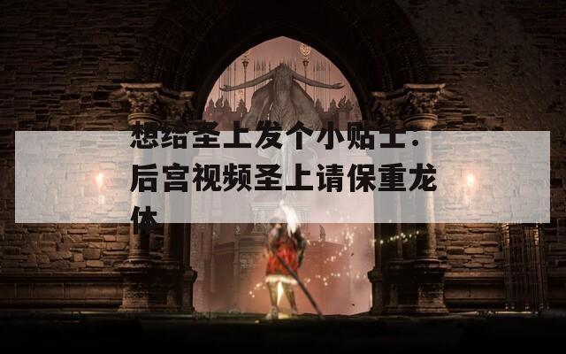 想给圣上发个小贴士：后宫视频圣上请保重龙体
